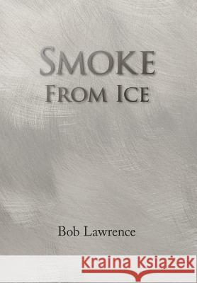 Smoke from Ice Bob Lawrence 9781436354264 Xlibris Corporation - książka