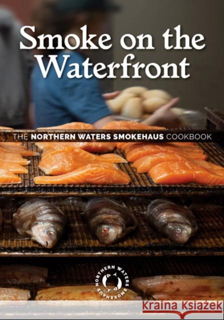 Smoke on the Waterfront: The Northern Waters Smokehaus Cookbook Northern Waters Smokehaus 9781517910150 University of Minnesota Press - książka