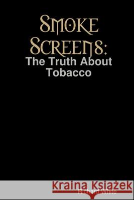 Smoke Screens: The Truth About Tobacco Richard White 9781409246701 Lulu.com - książka