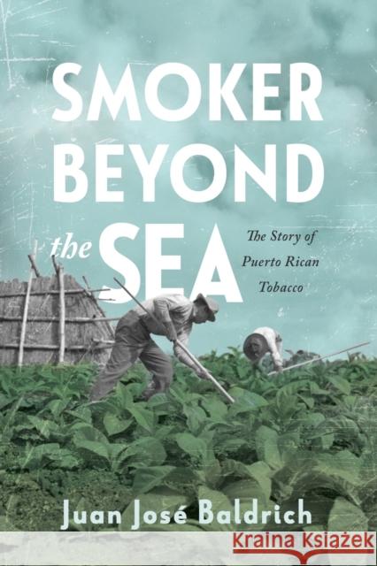 Smoker Beyond the Sea: The Story of Puerto Rican Tobacco Baldrich, Juan José 9781496842114 University Press of Mississippi - książka