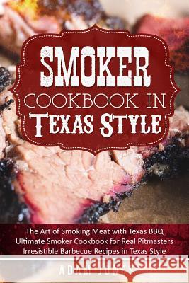Smoker Cookbook in Texas Style: The Art of Smoking Meat with Texas BBQ, Ultimate Smoker Cookbook for Real Pitmasters, Irresistible Barbecue Recipes in Jones, Adam 9781986210676 Createspace Independent Publishing Platform - książka
