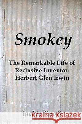 Smokey: The Remarkable Life of Reclusive Inventor, Herbert Glen Irwin Jackie Knott 9781449993573 Createspace - książka