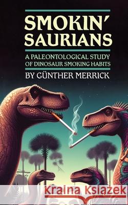 Smokin' Saurians: A Paleontological Study of Dinosaur Smoking Habits G?nther Merrick 9781778904158 Telephasic Workshop - książka