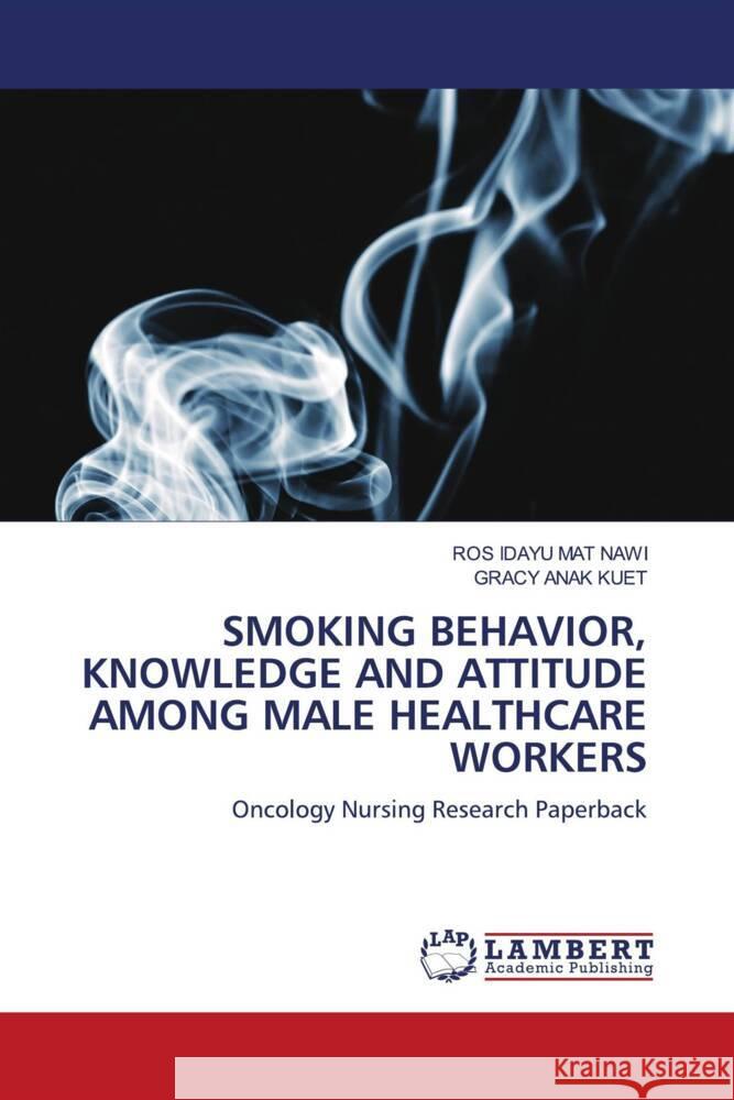Smoking Behavior, Knowledge and Attitude Among Male Healthcare Workers Ros Idayu Ma Gracy Ana 9786207472284 LAP Lambert Academic Publishing - książka