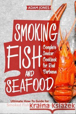 Smoking Fish and Seafood: Complete Smoker Cookbook for Real Barbecue, Ultimate How-To Guide for Smoked Fish and Seafood Adam Jones 9781987566055 Createspace Independent Publishing Platform - książka