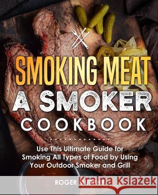 Smoking Meat: A Smoker Cookbook: Use This Ultimate Guide for Smoking All Types of Food by Using Your Outdoor Smoker and Grill Roger Murphy 9781713006176 Independently Published - książka