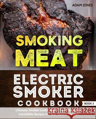Smoking Meat: Electric Smoker Cookbook: Ultimate Smoker Cookbook for Real Pitmasters, Irresistible Recipes for Your Electric Smoker: Adam Jones 9781670530004 Independently Published - książka