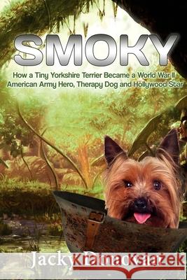 Smoky. How a Tiny Yorkshire Terrier Became a World War II American Army Hero, Therapy Dog and Hollywood Star: Based on a true story Donovan, Jacky 9781523850389 Createspace Independent Publishing Platform - książka