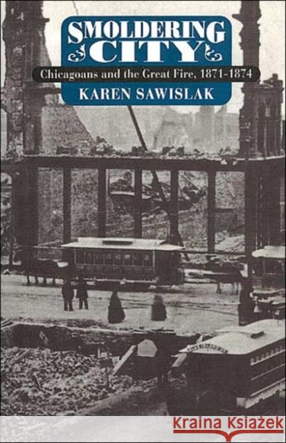 Smoldering City: Chicagoans and the Great Fire, 1871-1874 Sawislak, Karen 9780226735481 University of Chicago Press - książka