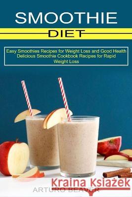 Smoothie Diet: Easy Smoothies Recipes for Weight Loss and Good Health (Delicious Smoothie Cookbook Recipes for Rapid Weight Loss) Arturo Beaver 9781990334412 Sharon Lohan - książka