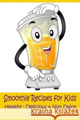 Smoothie Recipes for Kids: Healthy - Delicious - & Non Dairy! Dexter Poin 9781722376215 Createspace Independent Publishing Platform - książka