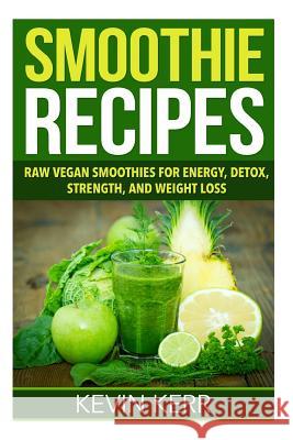 Smoothie Recipes: Raw Vegan Smoothies for Energy, Detox, Strength, and Weight Loss. Kevin Kerr 9781508609681 Createspace - książka