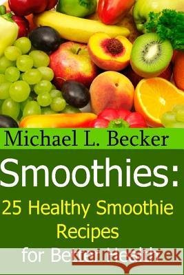 Smoothies: 25 Healthy Smoothie Recipes for Better Health Becker, Michael L. 9781481939034 Createspace Independent Publishing Platform - książka