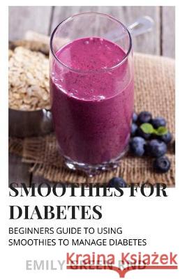 Smoothies for Diabetes: Beginners guide to using smoothies to manage diabetes Emily Gree 9781670208439 Independently Published - książka