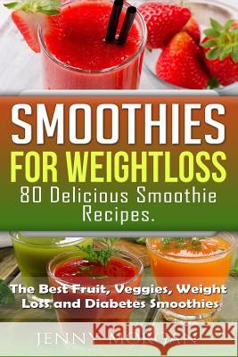 Smoothies for Weight Loss. 80 Delicious Smoothie Recipes.: The Best Fruit, Veggies, Weight Loss and Diabetes Smoothies. Jenny Morgan 9781515395232 Createspace - książka