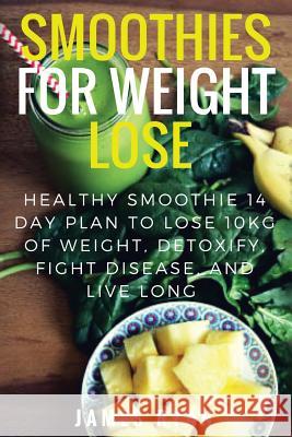 Smoothies For Weight Loss: Healthy Smoothie 14 Day Plan to Lose 10kg of Weight, Detoxify, Fight Disease, and Live Long James Ryan 9781548549312 Createspace Independent Publishing Platform - książka
