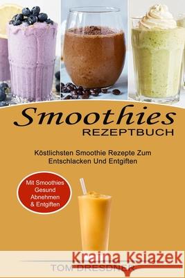 Smoothies Rezeptbuch: Köstlichsten Smoothie Rezepte Zum Entschlacken Und Entgiften (Mit Smoothies Gesund Abnehmen & Entgiften) Dresdner, Tom 9781990334948 Sharon Lohan - książka