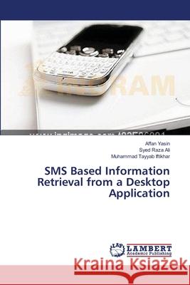 SMS Based Information Retrieval from a Desktop Application Yasin Affan                              Ali Syed Raza                            Iftikhar Muhammad Tayyab 9783659389245 LAP Lambert Academic Publishing - książka