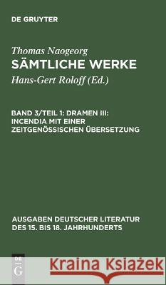 Sämtliche Werke, Band 3/Teil 1, Dramen III: Incendia mit einer zeitgenössischen Übersetzung Thomas Naogeorg, Thomas Naogeorg, Hans-Gert Roloff 9783110095357 De Gruyter - książka