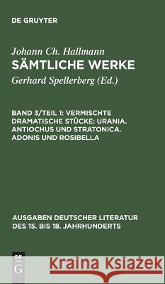 Sämtliche Werke, Band 3/Teil 1, Vermischte dramatische Stücke: Urania. Antiochus und Stratonica. Adonis und Rosibella Hallmann, Johann Christian 9783110109702 De Gruyter - książka
