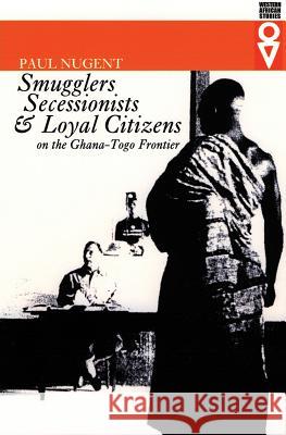 Smugglers Secessionists & Loyal Citizens: On the Ghana-Togo Frontier Paul Nugent 9780821414828 Ohio University Press - książka