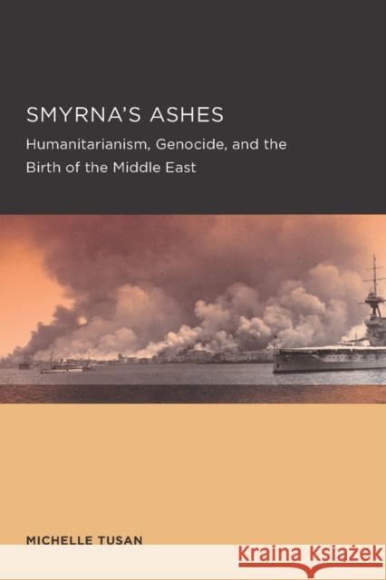 Smyrna's Ashes: Humanitarianism, Genocide, and the Birth of the Middle Eastvolume 5 Tusan, Michelle 9780520289567 University of California Press - książka