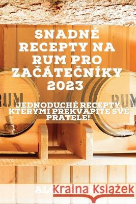 Snadné recepty na rum pro začátečníky 2023: Jednoduché recepty, kterými překvapíte své přátele! Sasek, Alois 9781837526673 Alois Sasek - książka