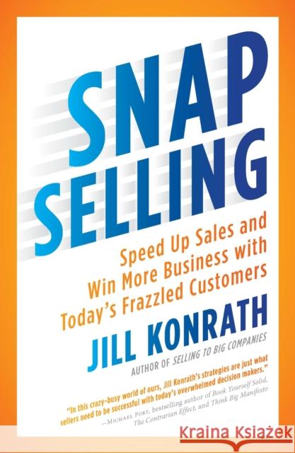 Snap Selling: Speed Up Sales and Win More Business with Today's Frazzled Customers Jill Konrath 9781591844709 Penguin Putnam Inc - książka