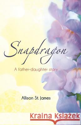 Snapdragon: A Father-Daughter Story St James, Allison 9781449788759 WestBow Press - książka