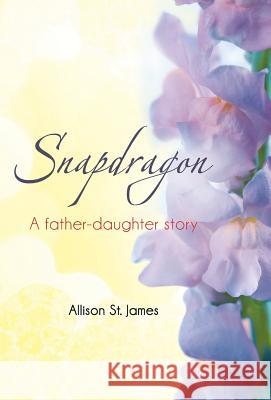 Snapdragon: A Father-Daughter Story St James, Allison 9781449788773 WestBow Press - książka