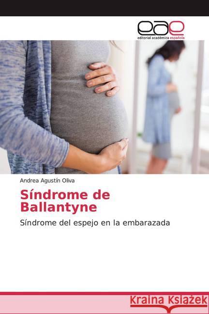 Síndrome de Ballantyne : Síndrome del espejo en la embarazada Agustín Oliva, Andrea 9786139441815 Editorial Académica Española - książka