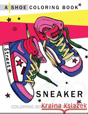 Sneaker coloring book: A Shoe coloring book for Adults Adult Coloring Book 9781545273821 Createspace Independent Publishing Platform - książka