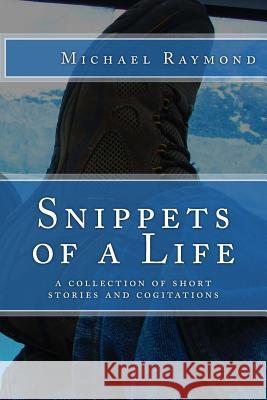 Snippets of a Life: a collection of short stories and cogitations Raymond, Michael 9781495229381 Createspace - książka
