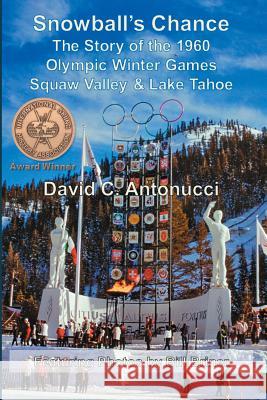 Snowball's Chance: The Story of the 1960 Olympic Winter Games Squaw Valley & Lake Tahoe David C. Antonucci 9781439259047 Booksurge Publishing - książka