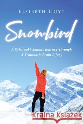 SnowBird: A Spiritual Woman's Journey Through a Traumatic Brain Injury Elsibeth Hoyt 9781953223906 Rushmore Press LLC - książka