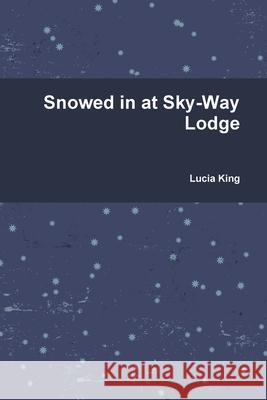 Snowed in at Sky-Way Lodge Lucia King 9780359847020 Lulu.com - książka