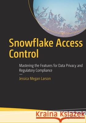 Snowflake Access Control: Mastering the Features for Data Privacy and Regulatory Compliance Jessica Megan Larson 9781484280379 Apress - książka