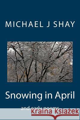 Snowing in April and early poems Shay, Michael J. 9781495496523 Createspace - książka