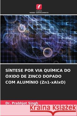 SÍNTESE POR VIA QUÍMICA DO ÓXIDO DE ZINCO DOPADO COM ALUMÍNIO (Zn1-xAlxO) Singh, Dr. Prabhjot 9786208881733 Edições Nosso Conhecimento - książka