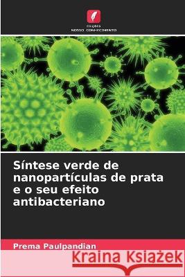 Síntese verde de nanopartículas de prata e o seu efeito antibacteriano Prema Paulpandian 9786205385067 Edicoes Nosso Conhecimento - książka