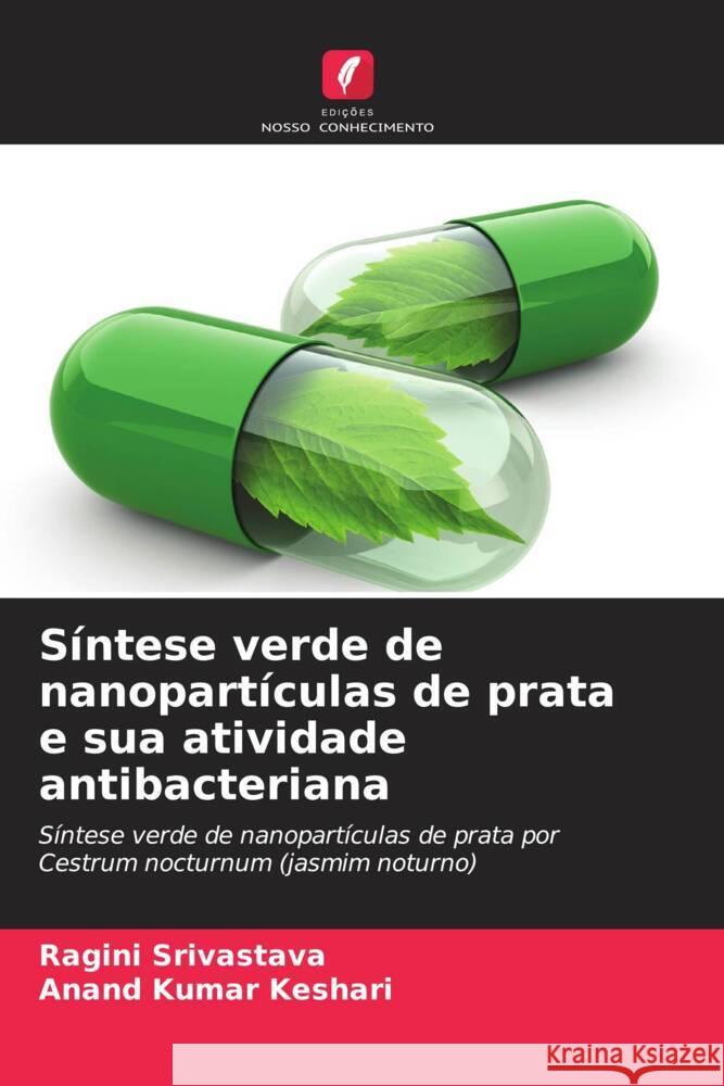 S?ntese verde de nanopart?culas de prata e sua atividade antibacteriana Ragini Srivastava Anand Kumar Keshari 9786207043606 Edicoes Nosso Conhecimento - książka