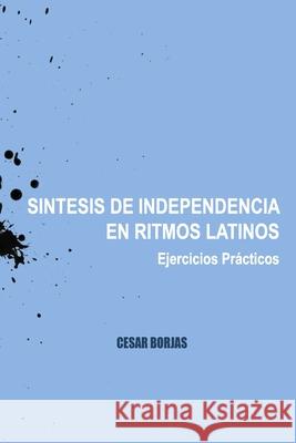 S?ntesis de Independencia en Ritmos Latinos, Ejercicios Pr?cticos Cesar Borjas 9781089098997 Independently Published - książka