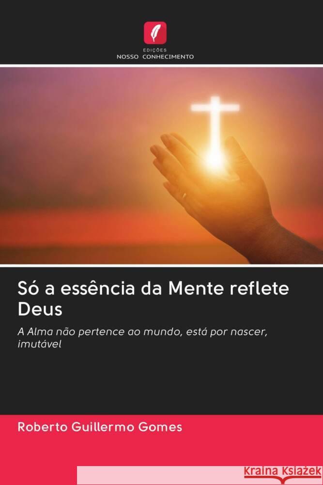 Só a essência da Mente reflete Deus Gomes, Roberto Guillermo 9786202949606 Edicoes Nosso Conhecimento - książka