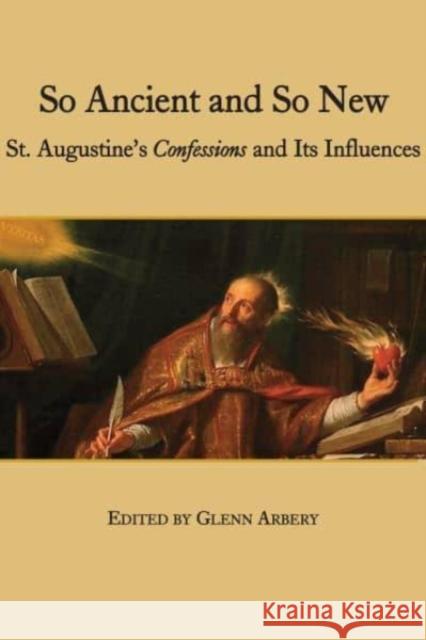 So Ancient and So New: St. Augustine's Confessions and Its Influence Glenn Arbery 9781587318191 St. Augustine's Press - książka