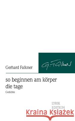 so beginnen am körper die tage: so beginnen am körper die tage Falkner, Gerhard 9783865202499 Lyrikedition 2 - książka