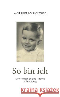 So bin ich: Erinnerungen an eine Kindheit in Rendsburg Wolf-R?diger Heilmann 9783757831950 Books on Demand - książka