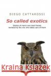 So called exotics: Stories of man's new best friends narrated by the one who takes care of them Cattarossi, Diego 9781530787982 Createspace Independent Publishing Platform