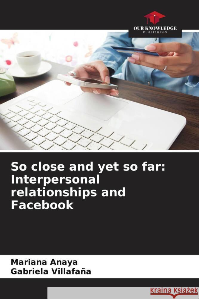 So close and yet so far: Interpersonal relationships and Facebook Mariana Anaya Gabriela Villafana  9786206243984 Our Knowledge Publishing - książka