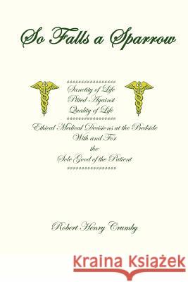 So Falls A Sparrow: Ethical Medical Decisions at the Bedside With and For the Sole Good of the Patient Crumby, Robert Henry 9781479165261 Createspace - książka