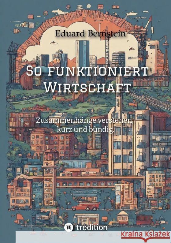So funktioniert Wirtschaft: Zusammenh?nge verstehen, kurz und b?ndig. Paul-Alexander Beckerburg Eduard Bernstein 9783384122575 Tredition Gmbh - książka